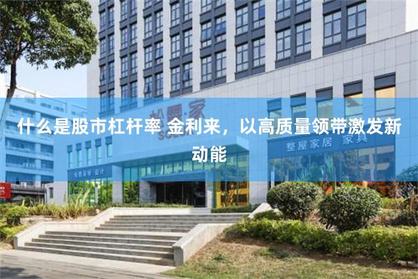 什么是股市杠杆率 金利来，以高质量领带激发新动能