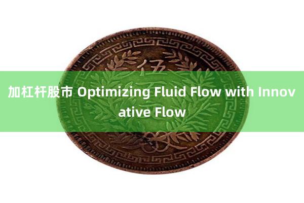 加杠杆股市 Optimizing Fluid Flow with Innovative Flow