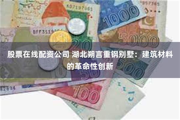 股票在线配资公司 湖北朔言重钢别墅：建筑材料的革命性创新