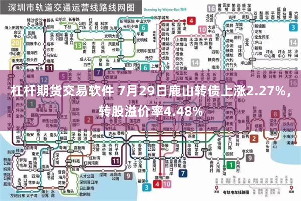 杠杆期货交易软件 7月29日鹿山转债上涨2.27%，转股溢价率4.48%