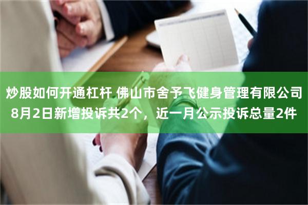 炒股如何开通杠杆 佛山市舍予飞健身管理有限公司8月2日新增投诉共2个，近一月公示投诉总量2件