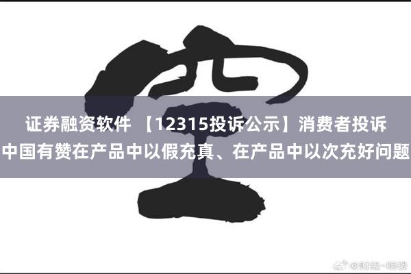 证券融资软件 【12315投诉公示】消费者投诉中国有赞在产品中以假充真、在产品中以次充好问题