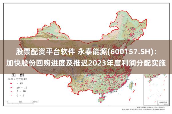 股票配资平台软件 永泰能源(600157.SH)：加快股份回购进度及推迟2023年度利润分配实施