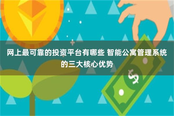 网上最可靠的投资平台有哪些 智能公寓管理系统的三大核心优势