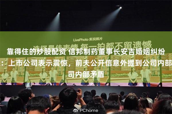 靠得住的炒股配资 信邦制药董事长安吉婚姻纠纷追踪：上市公司表示震惊，前夫公开信意外提到公司内部矛盾