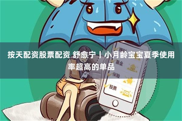 按天配资股票配资 舒愈宁丨小月龄宝宝夏季使用率超高的单品