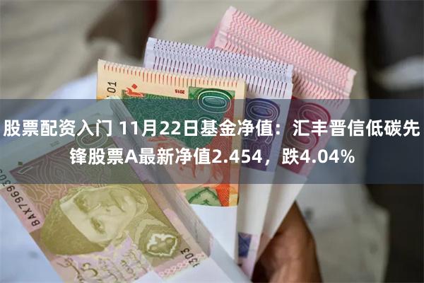 股票配资入门 11月22日基金净值：汇丰晋信低碳先锋股票A最新净值2.454，跌4.04%