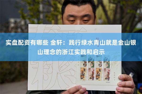 实盘配资有哪些 金轩：践行绿水青山就是金山银山理念的浙江实践和启示