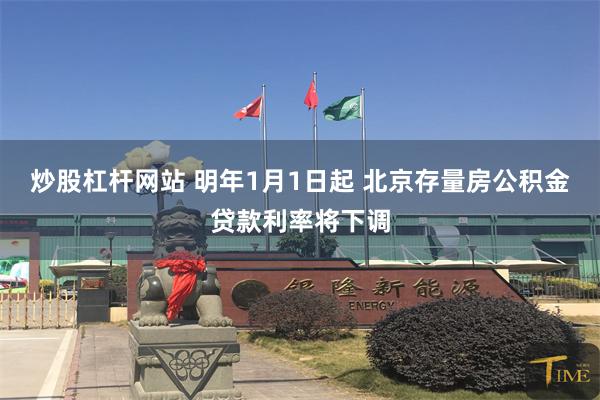 炒股杠杆网站 明年1月1日起 北京存量房公积金贷款利率将下调