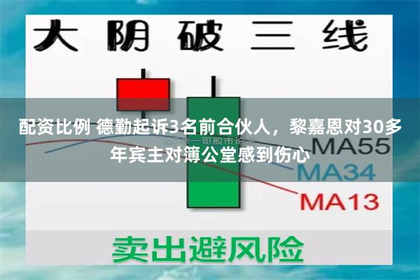 配资比例 德勤起诉3名前合伙人，黎嘉恩对30多年宾主对簿公堂感到伤心