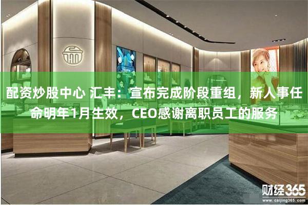 配资炒股中心 汇丰：宣布完成阶段重组，新人事任命明年1月生效，CEO感谢离职员工的服务