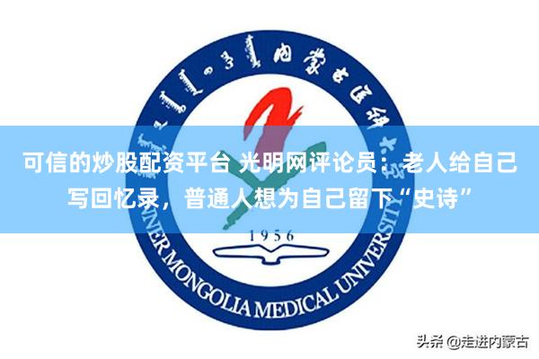 可信的炒股配资平台 光明网评论员：老人给自己写回忆录，普通人想为自己留下“史诗”