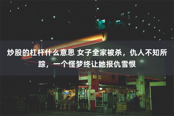 炒股的杠杆什么意思 女子全家被杀，仇人不知所踪，一个怪梦终让她报仇雪恨