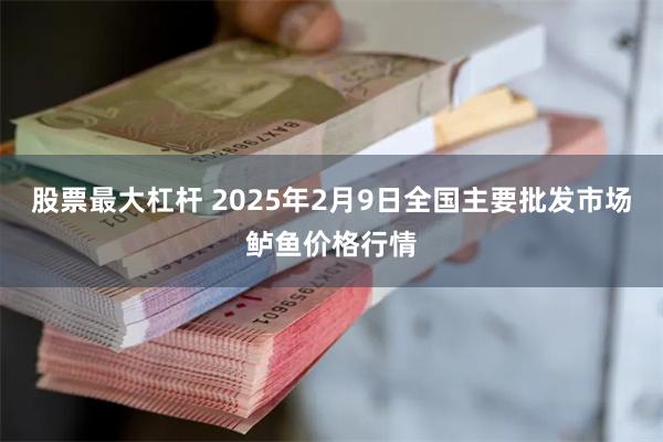 股票最大杠杆 2025年2月9日全国主要批发市场鲈鱼价格行情