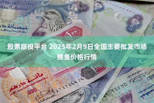 股票跟投平台 2025年2月9日全国主要批发市场鮸鱼价格行情