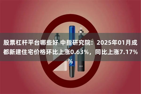 股票杠杆平台哪些好 中指研究院：2025年01月成都新建住宅价格环比上涨0.63%，同比上涨7.17%