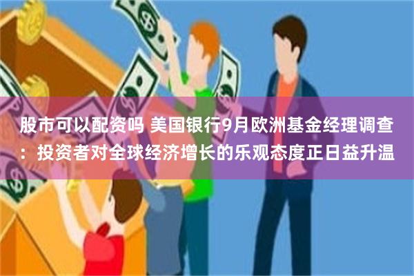 股市可以配资吗 美国银行9月欧洲基金经理调查:投资者对全球经济增长的乐观态度正日益升温