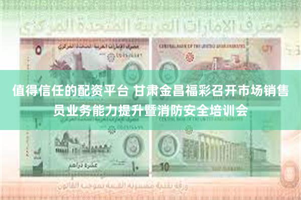 值得信任的配资平台 甘肃金昌福彩召开市场销售员业务能力提升暨消防安全培训会